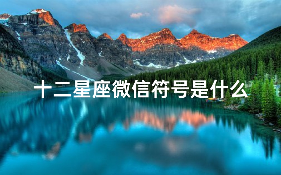 十二星座微信符号是什么(十二星座女生给暗恋男生的微信备注)