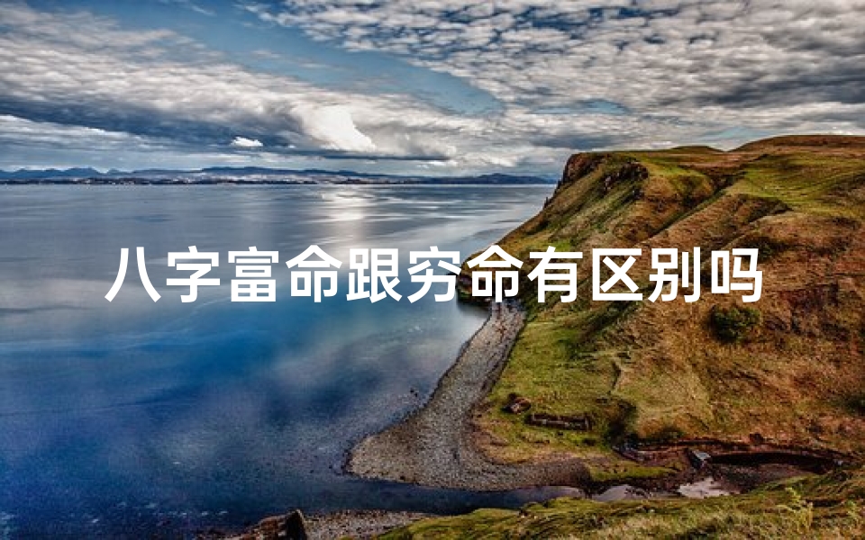 八字富命跟穷命有区别吗_八字富命是什么意思