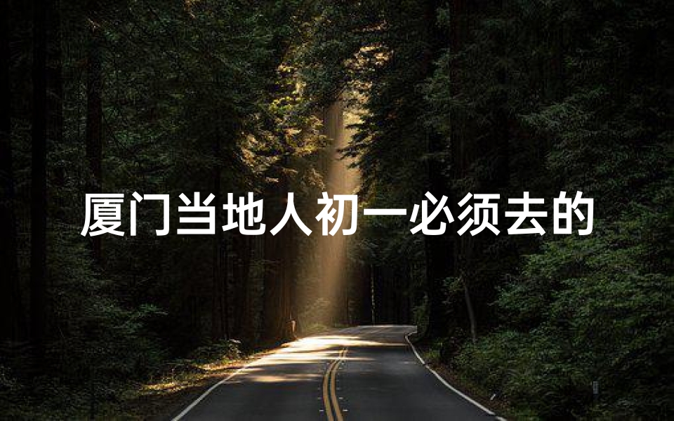 厦门当地人初一必须去的寺庙;厦门大年初一哪里好玩-海瑞算卦网