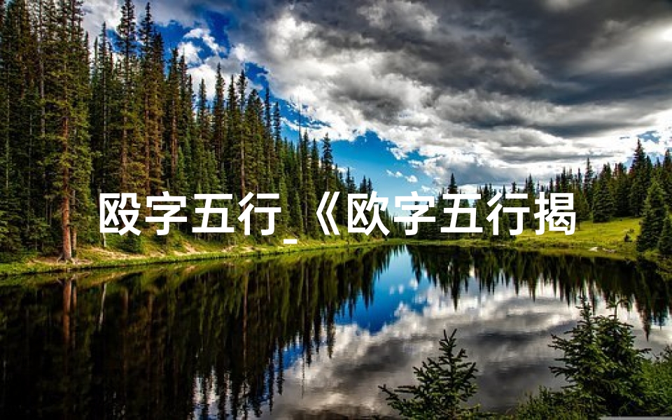 殴字五行_《欧字五行揭秘:吉凶预兆深度解析》