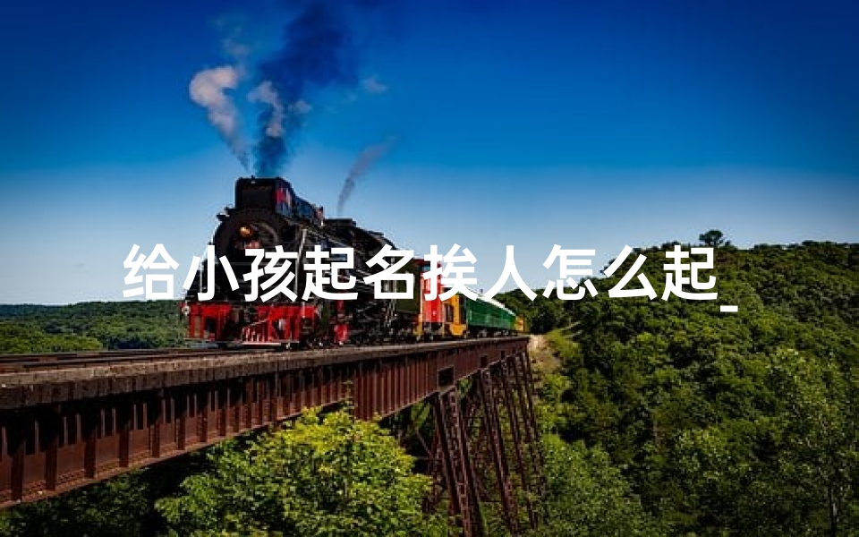 给小孩起名挨人怎么起_《宝宝起名难题:挨人怎么起名好?》