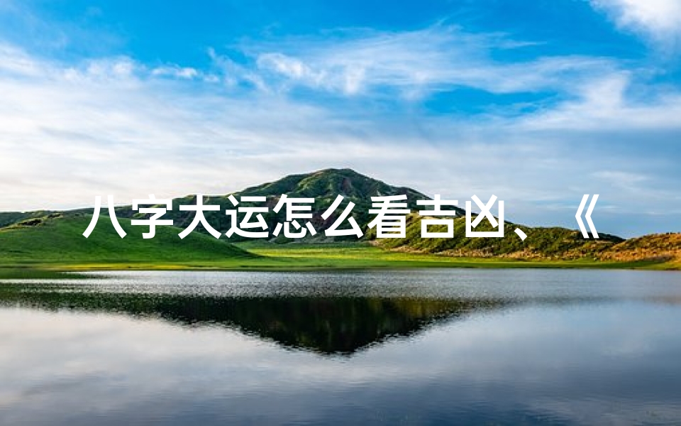 八字大运怎么看吉凶、《八字大运揭秘:命运轨迹的精准解读》