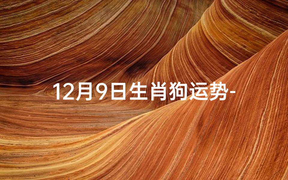 12月9日生肖狗运势-12月属狗财运怎么样