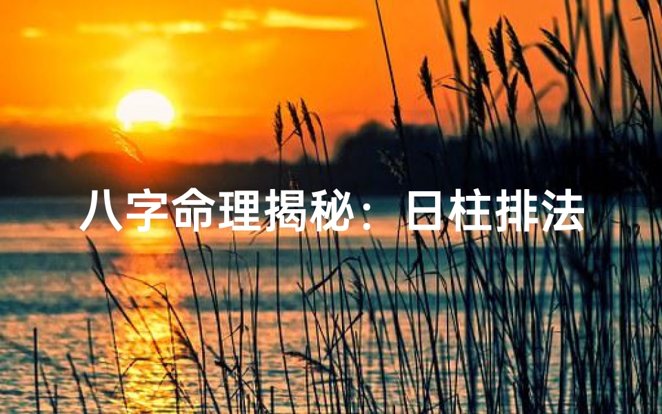 八字命理揭秘:日柱排法核心技巧全解析