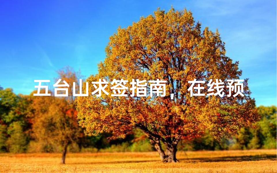 五台山求签指南,在线预约官网与朝圣全攻略