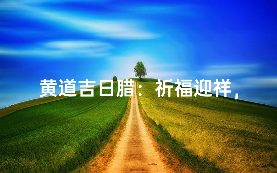 黄道吉日腊:祈福迎祥,吉祥如意时刻