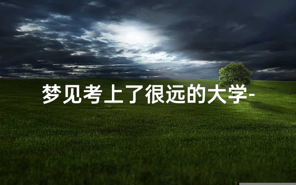 梦见考上了很远的大学-梦见考上普通大学