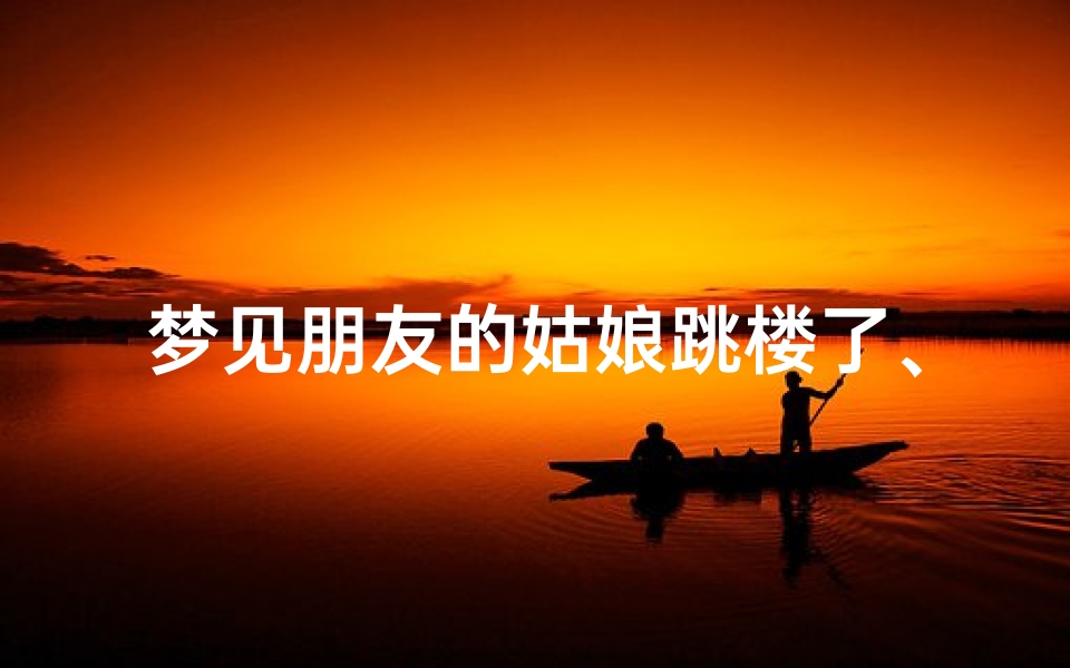 梦见朋友的姑娘跳楼了、梦见朋友的女孩