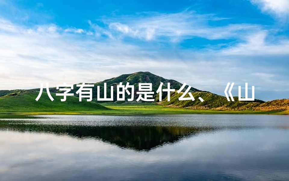 八字有山的是什么、《山有玉生辰八字奇命,诞生即逝神秘之谜》