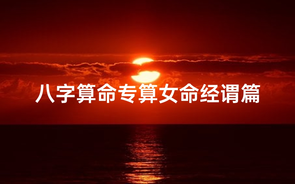 八字算命专算女命经谓篇(哪些女人的八字命理不怕离婚)
