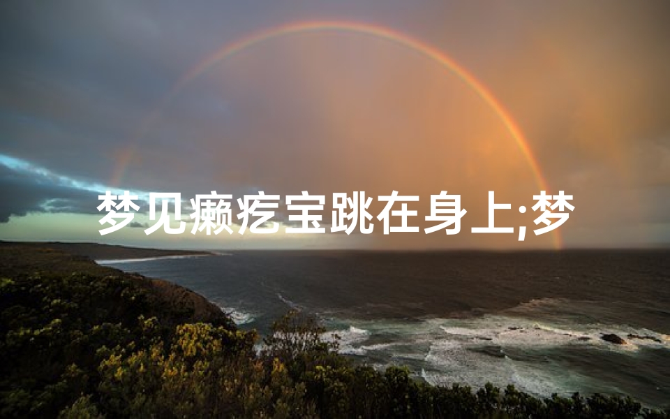 梦见癞疙宝跳在身上;梦见癞哈莫爬身上