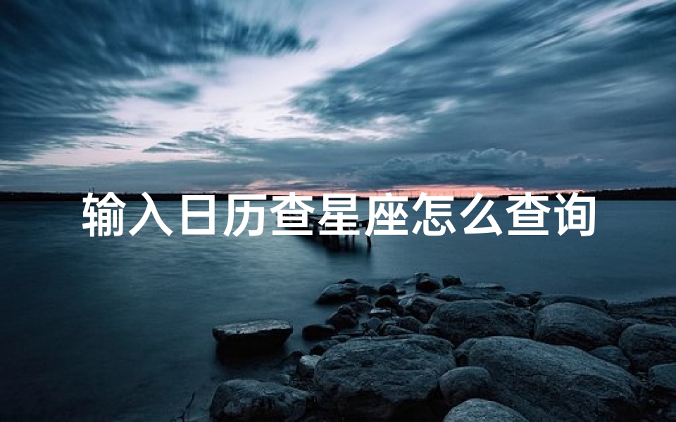 输入日历查星座怎么查询(阴历生日怎么查星座)