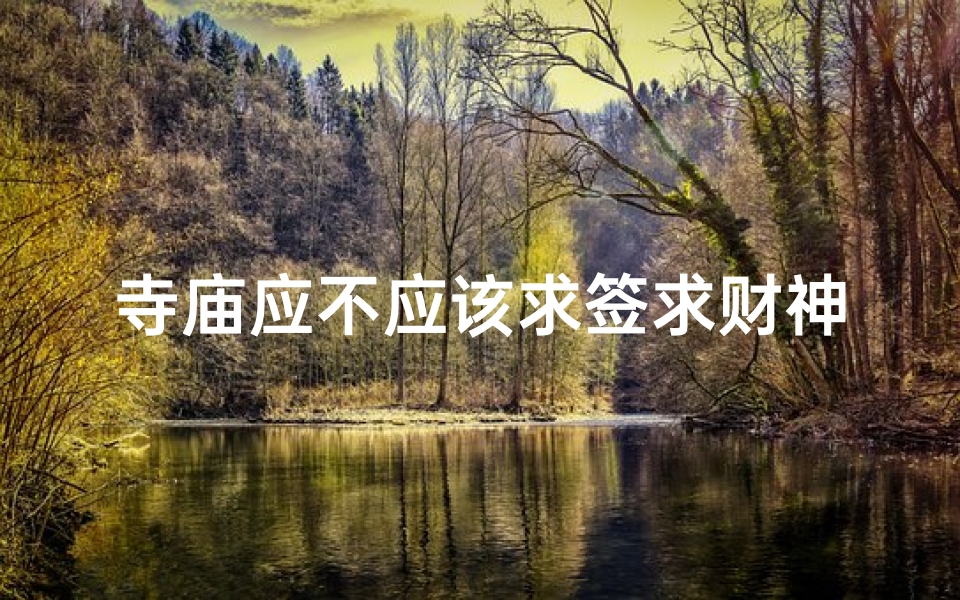 寺庙应不应该求签求财神(上海三大名寺可以抽签吗)