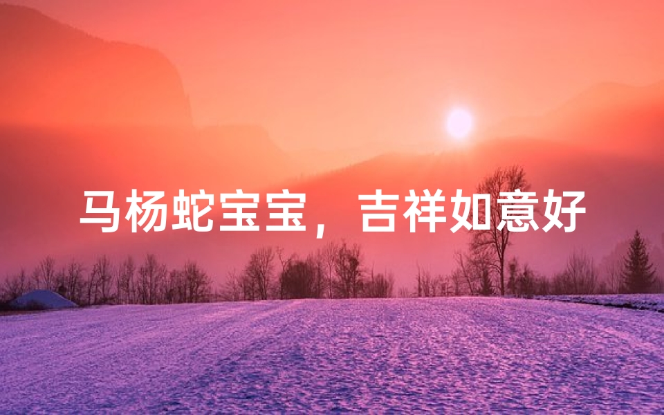 马杨蛇宝宝,吉祥如意好名字
