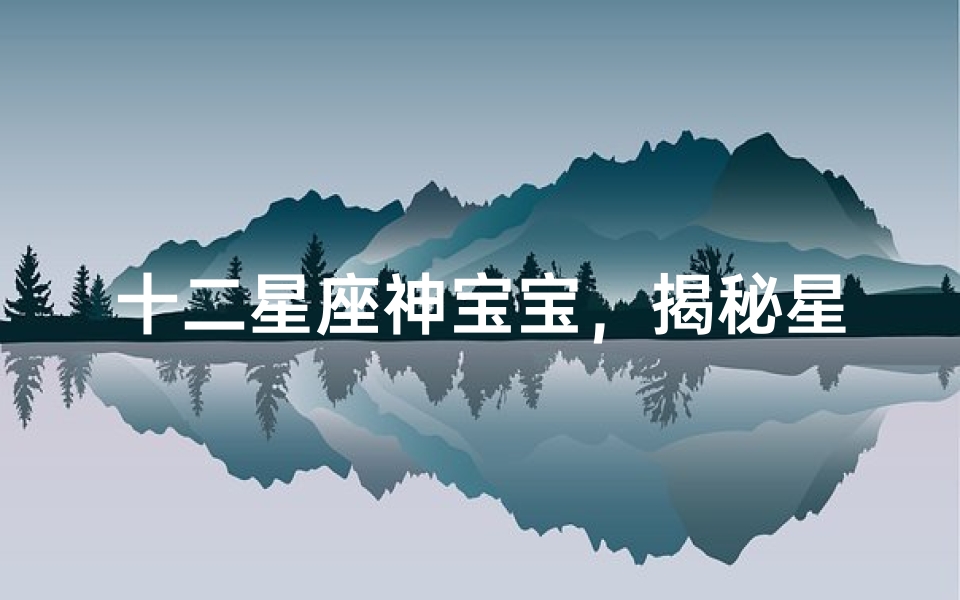 十二星座神宝宝,揭秘星座与宝宝性格的神秘关联