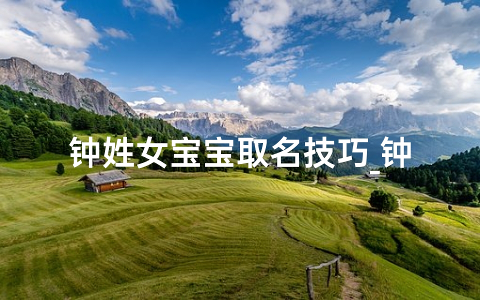 钟姓女宝宝取名技巧_钟姓女宝宝取名:巧用字义,寓意美好