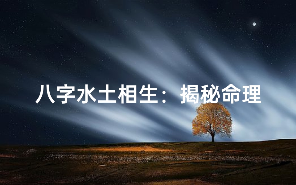 八字水土相生：揭秘命理中的和谐之道