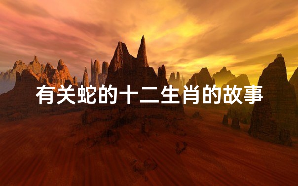 有关蛇的十二生肖的故事(蛇的故事传说 合集6篇 )