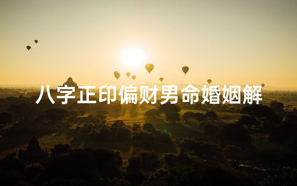 八字正印偏财男命婚姻解析:揭秘婚姻幸福密码