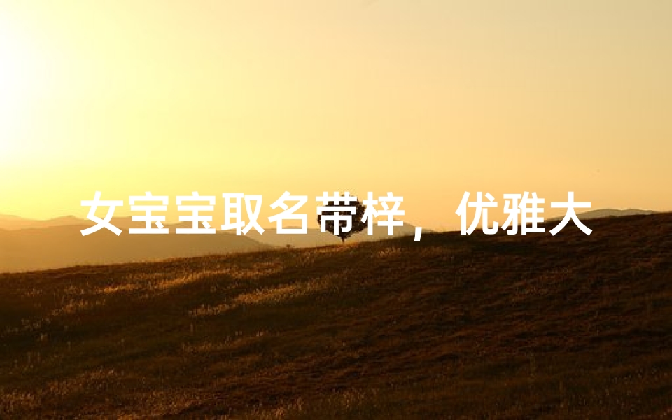 女宝宝取名带梓，优雅大方的女孩名字推荐