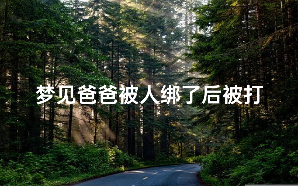 梦见爸爸被人绑了后被打(梦见爸爸绑架别人)