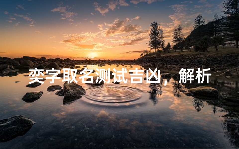 奕字取名测试吉凶,解析名字背后的运势密码