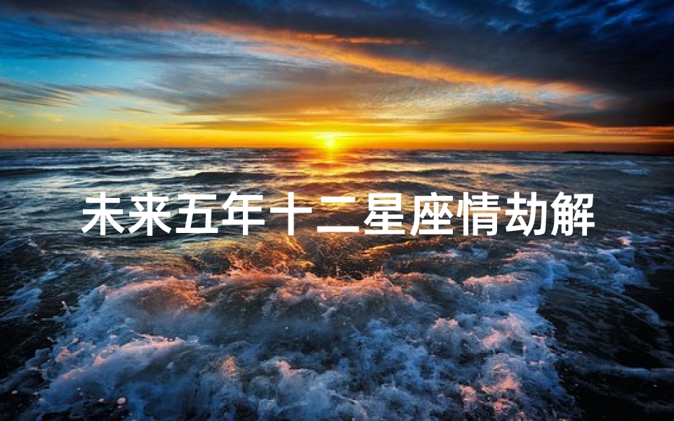 未来五年十二星座情劫解析(下半年经历情劫感情纠缠多的星座)