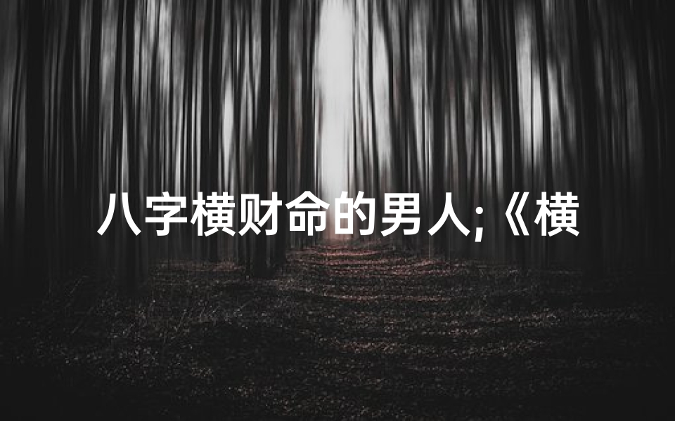 八字横财命的男人;《横财命男子:财运亨通,财富滚滚来》