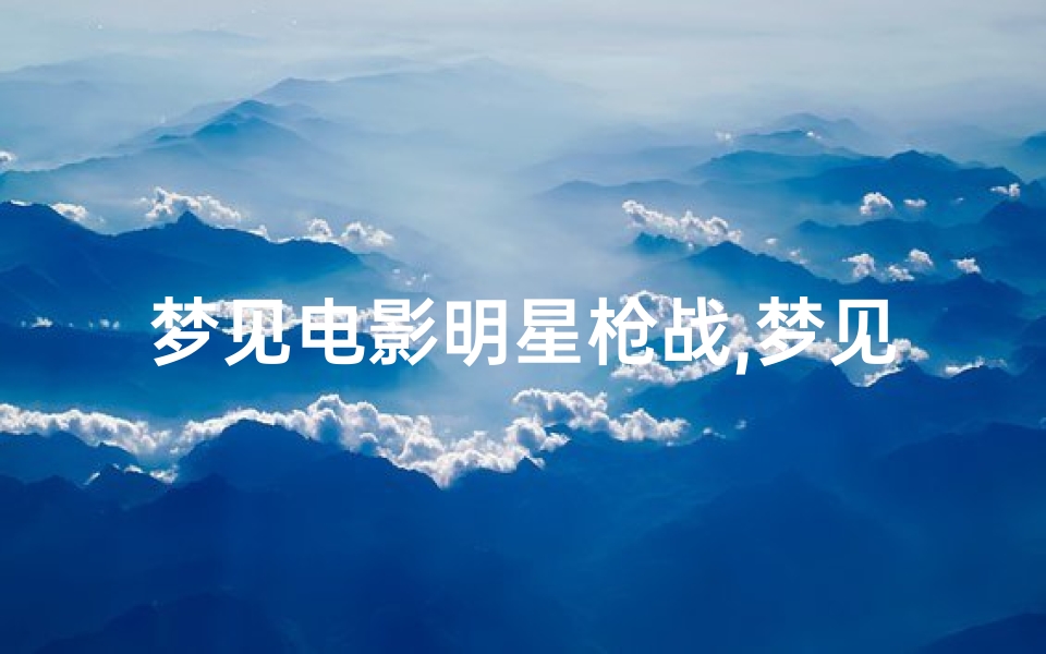 梦见电影明星枪战,梦见了电影明星