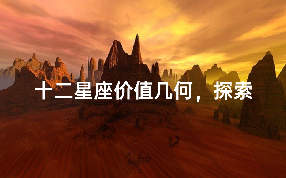 十二星座价值几何,探索星座背后的深层意义