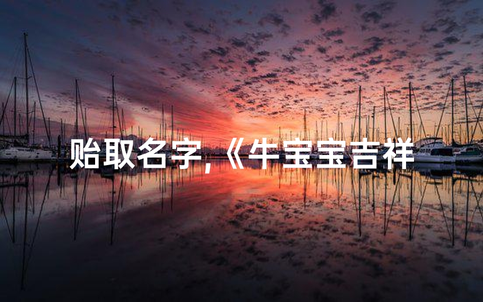 贻取名字,《牛宝宝吉祥名:贻福之源》