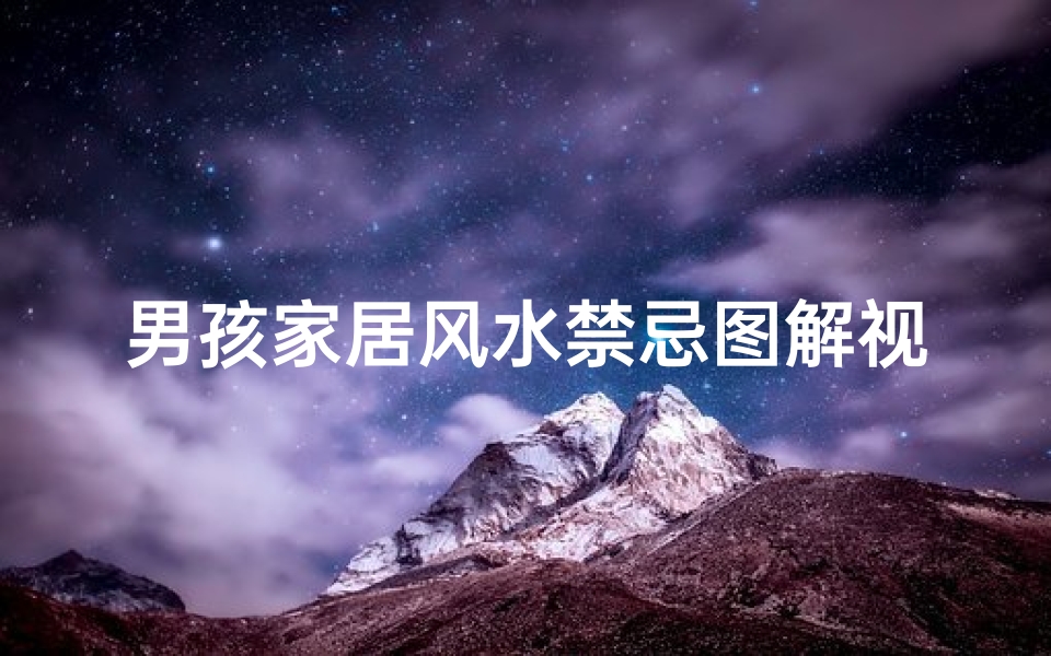 男孩家居风水禁忌图解视频(生男孩的卧室风水布局)