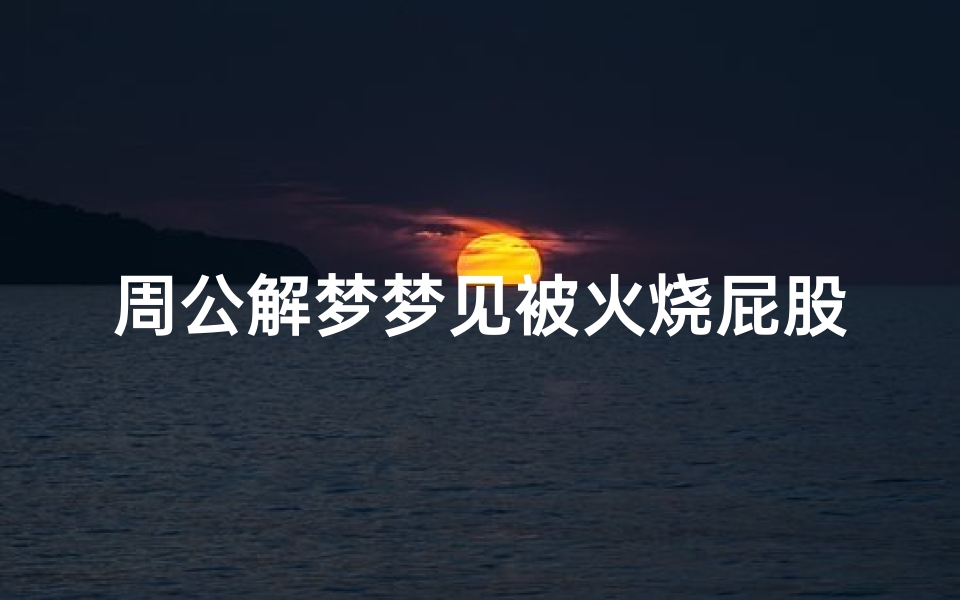 周公解梦梦见被火烧屁股(梦见别人受伤严重什么意思 )