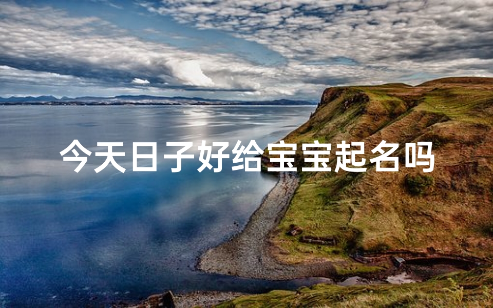 今天日子好给宝宝起名吗(给宝宝起什么名字好)