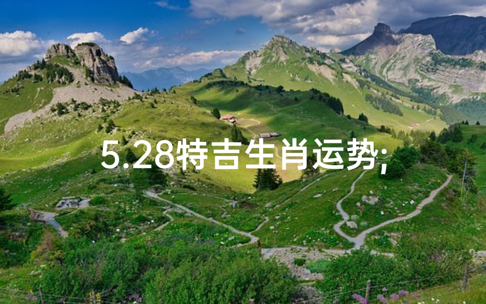 5.28特吉生肖运势;5.28特吉生肖运势揭秘:运势大揭秘