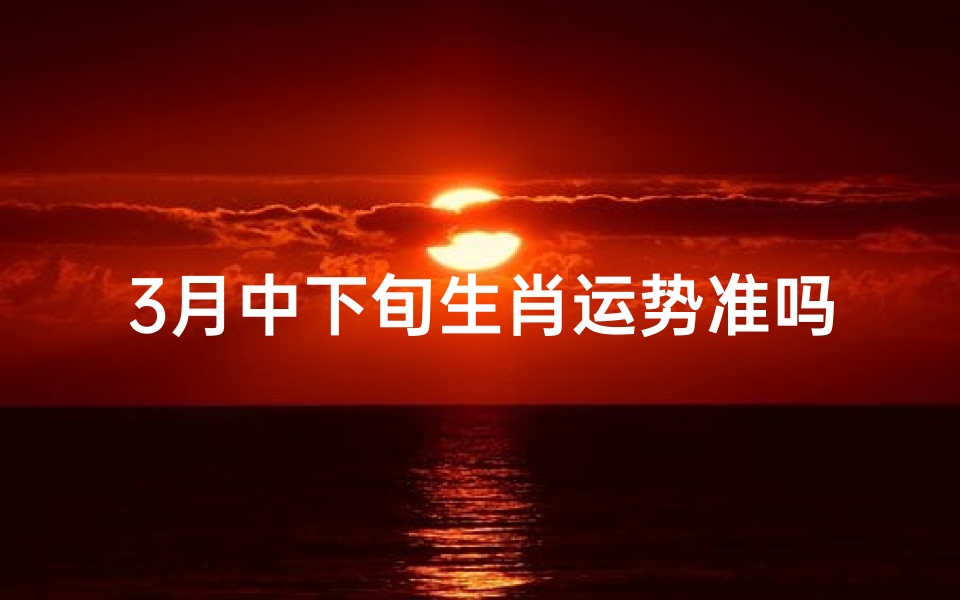 3月中下旬生肖运势准吗-三月运势最好的生肖2020