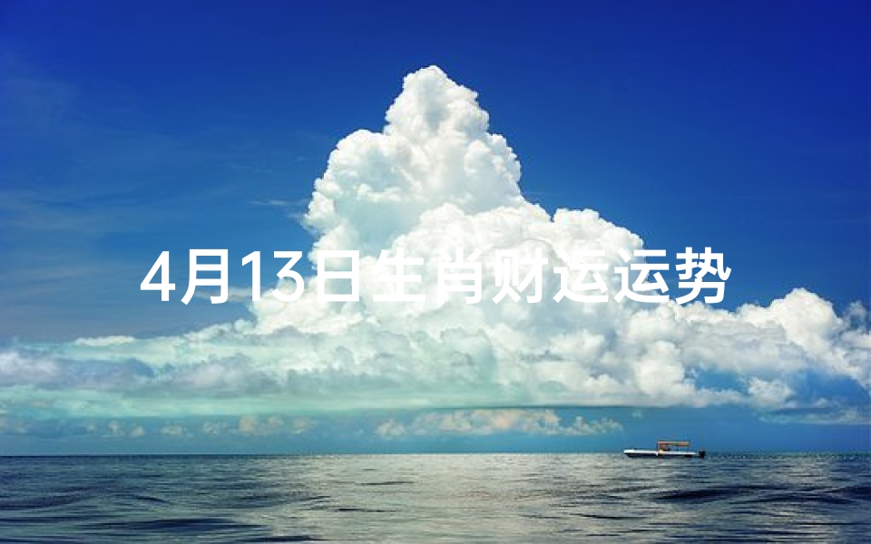 4月13日生肖财运运势_4月13日特吉生肖