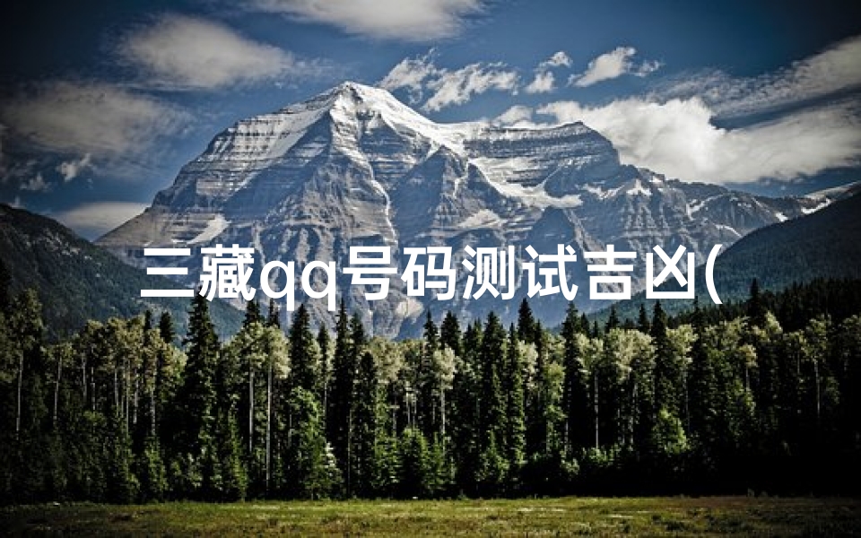 三藏qq号码测试吉凶(三藏免费起名字测试打分,网名吉凶测算免费测试吉凶打分)
