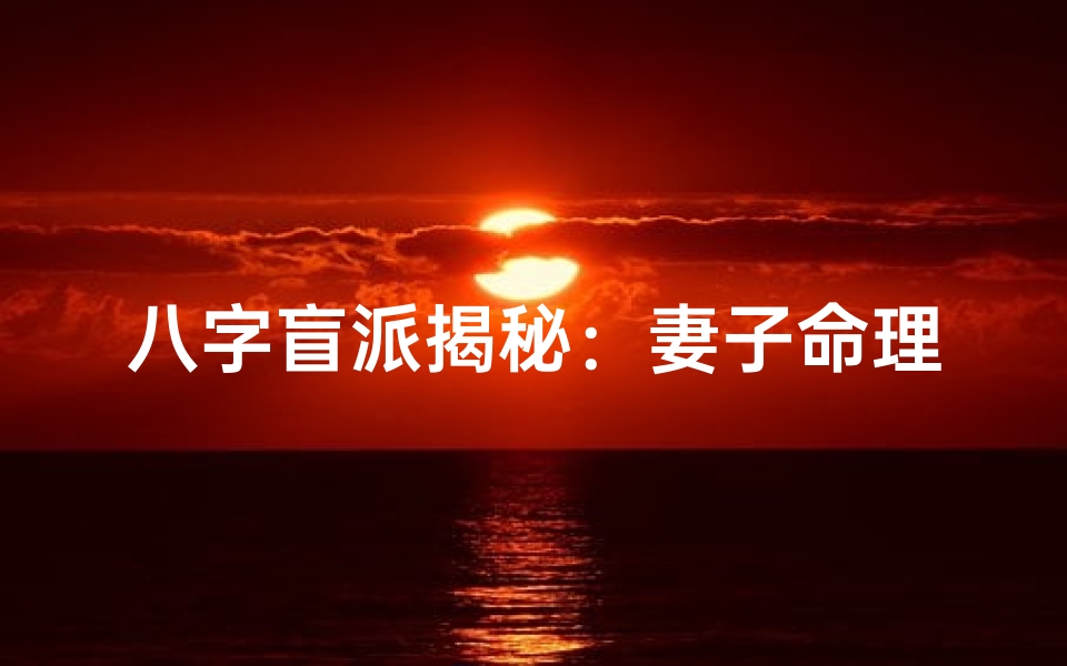 八字盲派揭秘:妻子命理的奥秘与运势