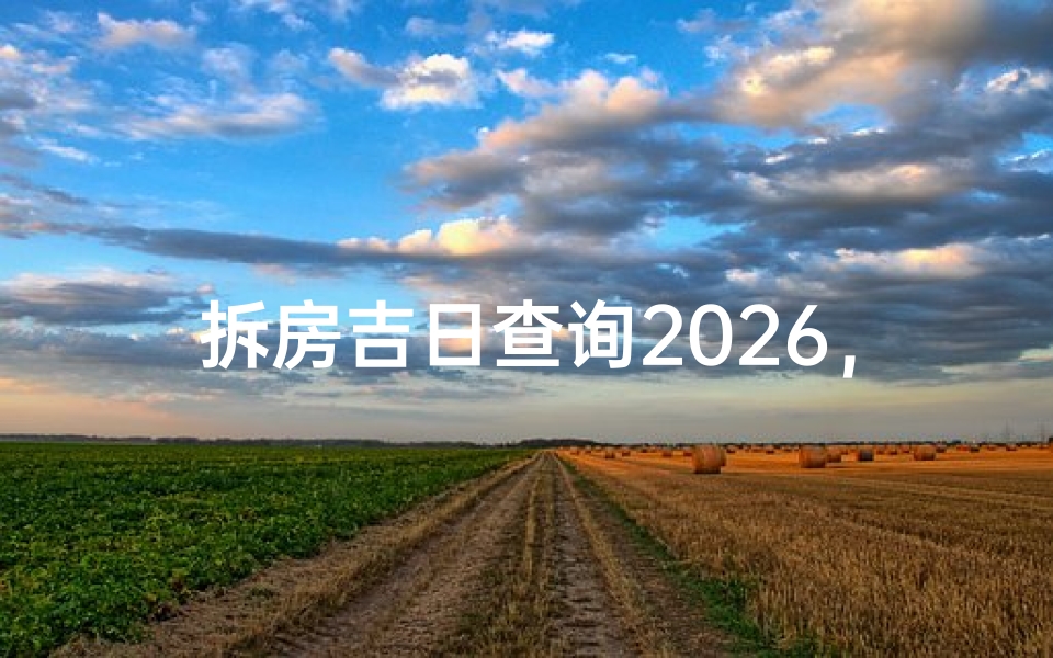 拆房吉日查询2026,如何选择最佳拆除日期