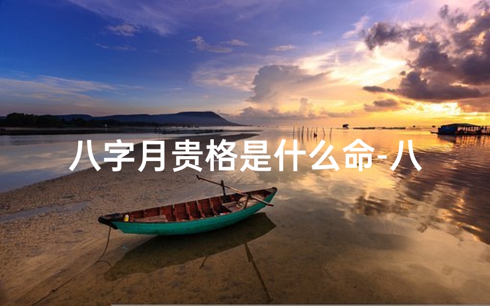 八字月贵格是什么命-八字月贵格揭秘:揭示命理中的富贵命格