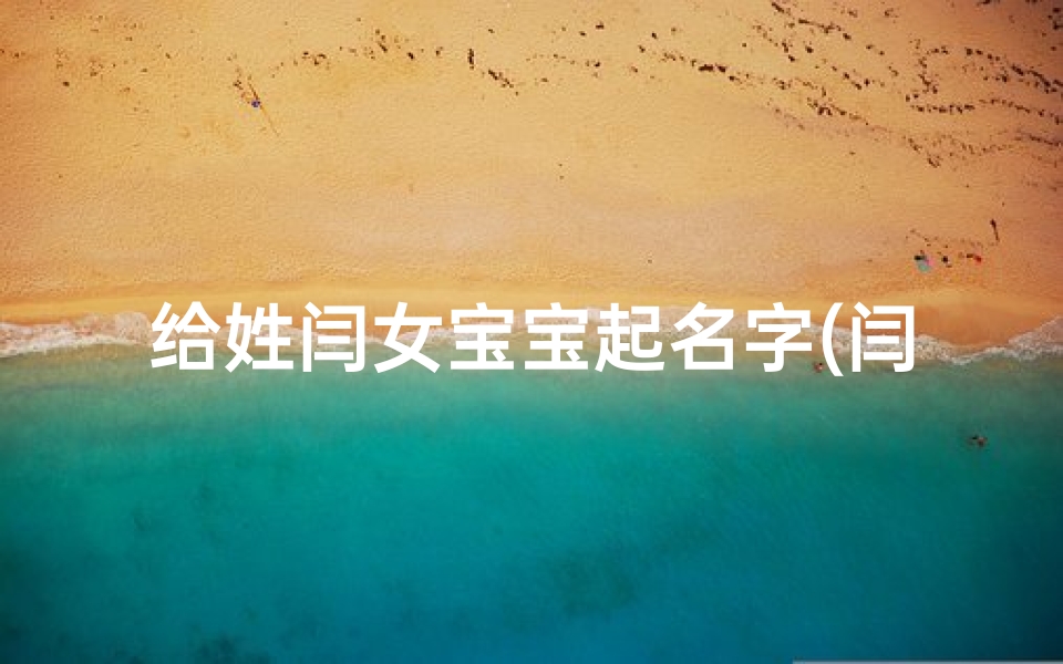 给姓闫女宝宝起名字(闫姓女孩名字推荐)