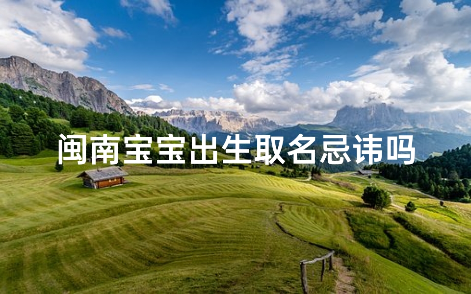 闽南宝宝出生取名忌讳吗、闽南地区好听的女孩名字