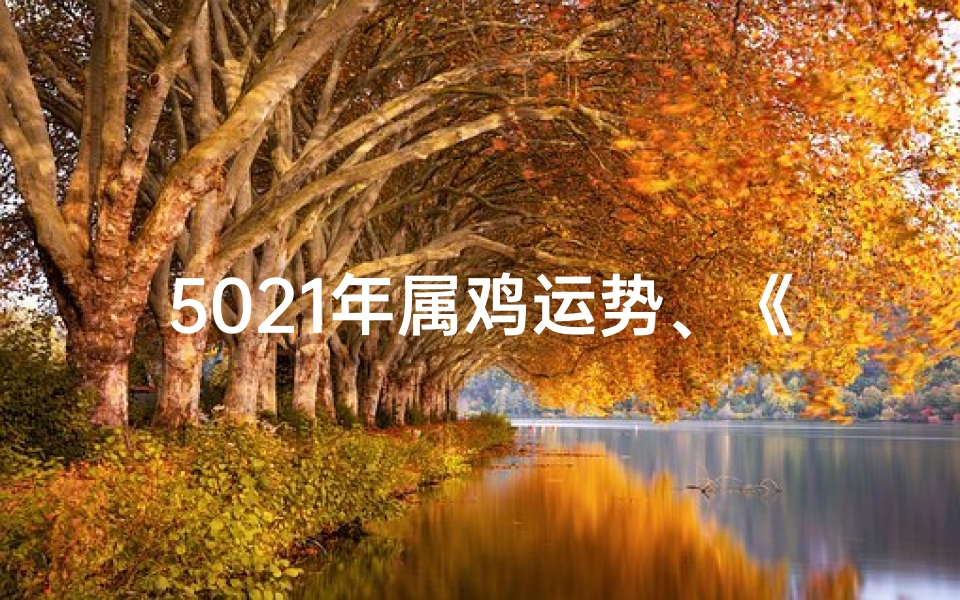 5021年属鸡运势、《2051年鸡年运势揭秘:金鸡报晓,财运亨通》