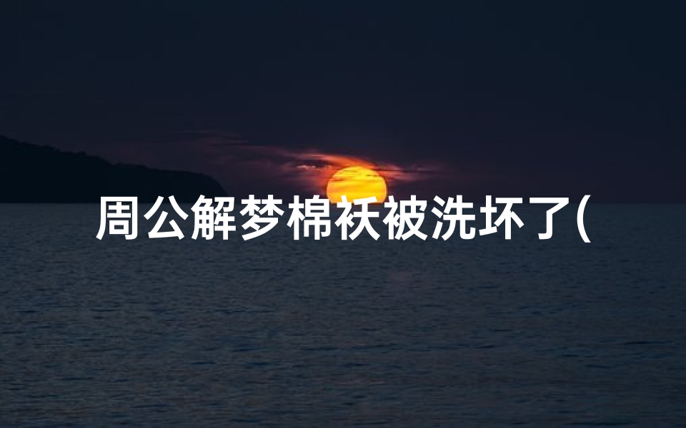 周公解梦棉袄被洗坏了(梦见破棉袄有什么预兆 是什么意思 )