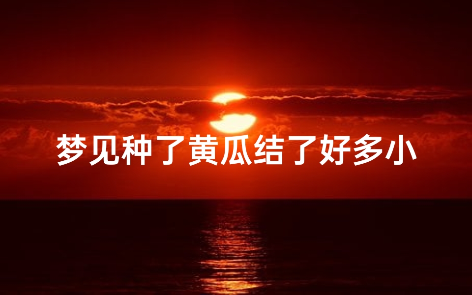 梦见种了黄瓜结了好多小黄瓜,梦见自己家种的黄瓜结的很好