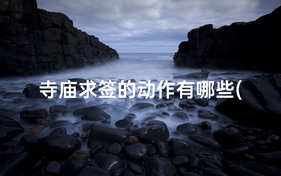 寺庙求签的动作有哪些(拜佛求签需要注意什么 )