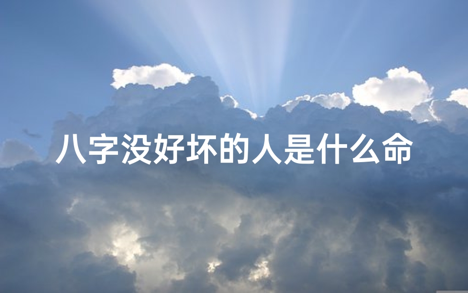 八字没好坏的人是什么命格(八字无好坏,命运何其多)