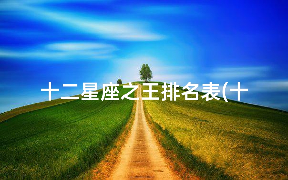 十二星座之王排名表(十二星座分别是什么地方之王)