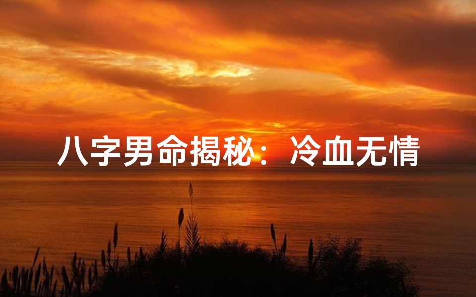 八字男命揭秘:冷血无情背后的秘密